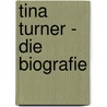 Tina Turner - Die Biografie by Mark Bego