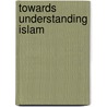 Towards Understanding Islam by Sayyid Abula'la Maududi