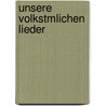 Unsere Volkstmlichen Lieder by August Heinrich Hoffmann Von Fallersleben