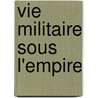 Vie Militaire Sous L'Empire door Elzï¿½Ar Jean J.L. Blaze