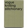 Vogue Knitting Stitchionary door Editors of Vogue Knitting Magazine