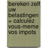 Bereken zelf uw belastingen = Calculez vous-meme vos impots