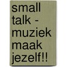 Small talk - muziek maak jezelf!!