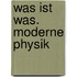 Was ist Was. Moderne Physik