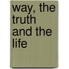 Way, the Truth and the Life by John Hamlin Dewey