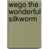 Wego the Wonderful Silkworm door Jill K. Wilcox