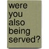 Were You Also Being Served?