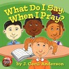 What Do I Say, When I Pray? door Joseph Anderson