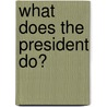 What Does the President Do? by David J. Jakubiak
