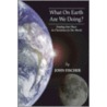 What on Earth Are We Doing? by John Fischer