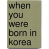 When You Were Born in Korea door Brian Boyd