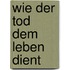 Wie der Tod dem Leben dient