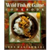 Wild Fish And Game Cookbook by John Manikowski