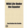 Wild Life Under The Equator door Paul Belloni Du Chaillu