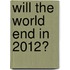 Will The World End In 2012?