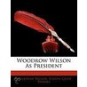 Woodrow Wilson As President door Woodrow Wilson