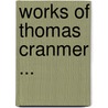 Works of Thomas Cranmer ... door Thomas Cranmer