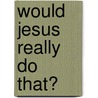 Would Jesus Really Do That? door Stan Campbell