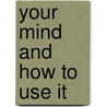 Your Mind And How To Use It by William Walker Atkinson