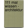 111 Mal Wissen - Architektur door Christa Pöppelmann