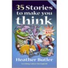 35 Stories To Make You Think by Heather Butler