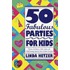 50 Fabulous Parties for Kids