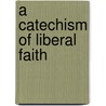 A Catechism Of Liberal Faith door Charles Fletcher Dole