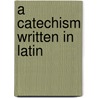 A Catechism Written in Latin door Thomas Norton