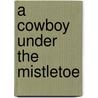 A Cowboy Under the Mistletoe door Cathy Gillen Thacker
