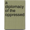 A Diplomacy Of The Oppressed by Unknown