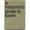 A Hedonist's Guide to Berlin by Paul Sullivan