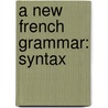 A New French Grammar: Syntax door Eugï¿½Ne Pellissier