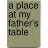 A Place At My Father's Table by Ed Skidmore