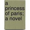 A Princess Of Paris; A Novel by Archibald Clavering Gunter