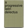 A Progressive Latin Delectus door Henry Musgrave Wilkins