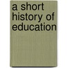 A Short History Of Education door John William Adamson