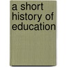A Short History Of Education by John William Adamson
