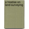 A Treatise On Land-Surveying door W.M. (William Mitchell) Gillespie