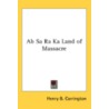 Ab Sa Ra Ka Land Of Massacre by Margaret Irvin Carrington