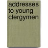 Addresses to Young Clergymen door Charles John Vaughan