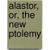 Alastor, Or, The New Ptolemy by James Orton