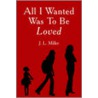 All I Wanted Was To Be Loved door J.L. Miller