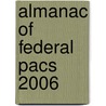 Almanac Of Federal Pacs 2006 by Bill Rogers