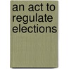 An Act To Regulate Elections door New Jersey Dept. of State