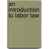 An Introduction to Labor Law by Michael Evan Gold