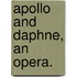 Apollo And Daphne, An Opera.