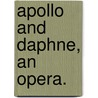 Apollo And Daphne, An Opera. by See Notes Multiple Contributors