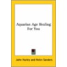 Aquarian Age Healing For You door John Hurley