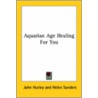 Aquarian Age Healing For You by John Hurley