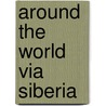 Around The World Via Siberia by Nicholas Senn